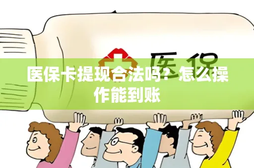 医保卡提现合法吗？怎么操作能到账